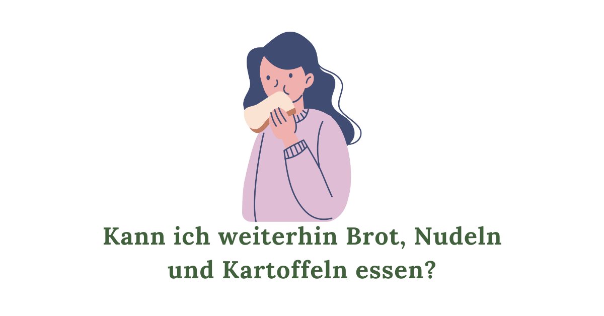 Kann ich weiterhin Brot, Nudeln und Kartoffeln essen
